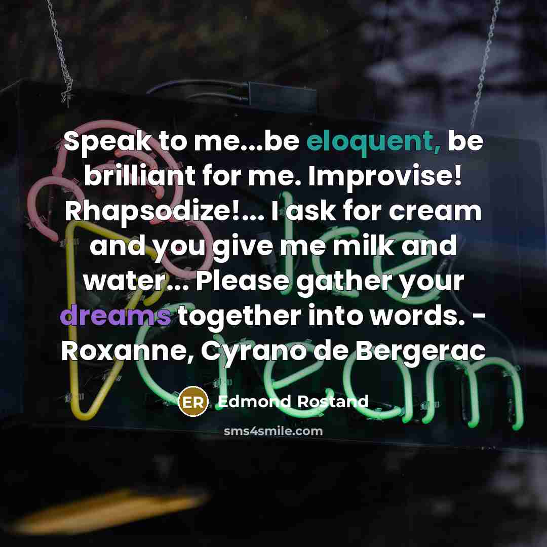 “Speak to me...be eloquent, be brilliant for me. Improvise! Rhapsodize!...…” quote by Edmond Rostand