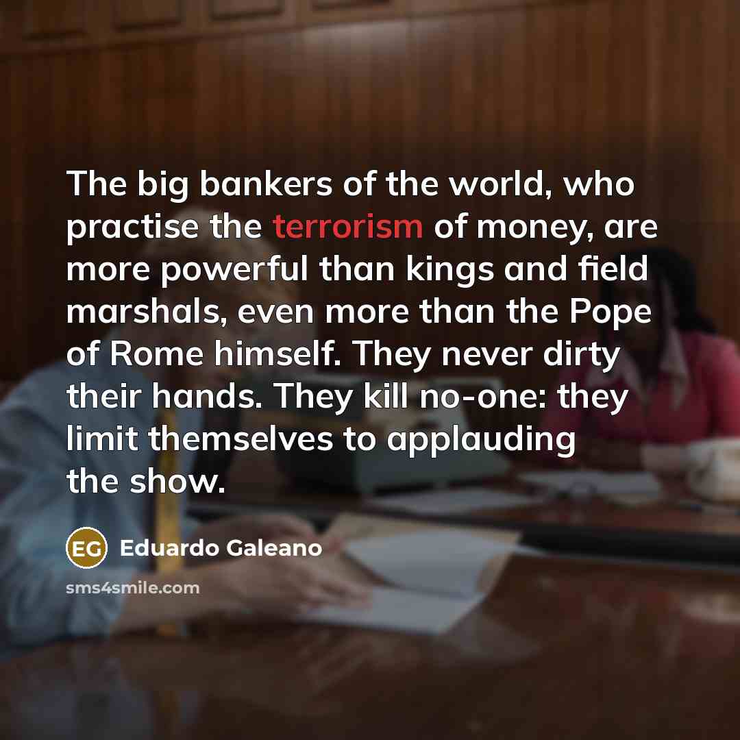 “The big bankers of the world, who practise the terrorism…” quote by Eduardo Galeano