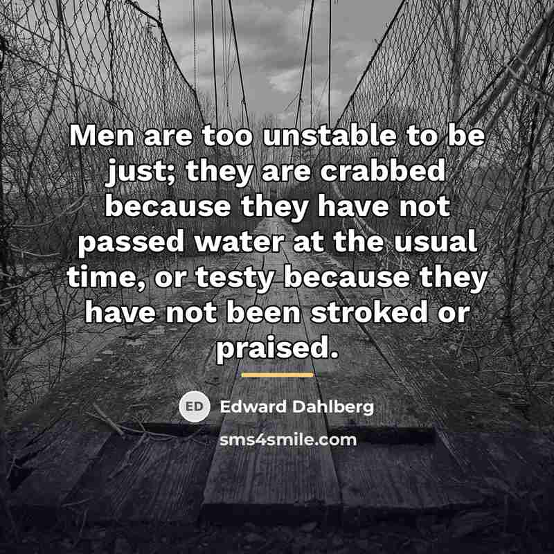 “Men are too unstable to be just; they are crabbed…” quote by Edward Dahlberg