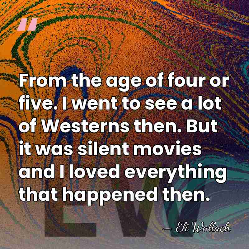 From the age of four or five. I went to see a&hellip; - Eli Wallach