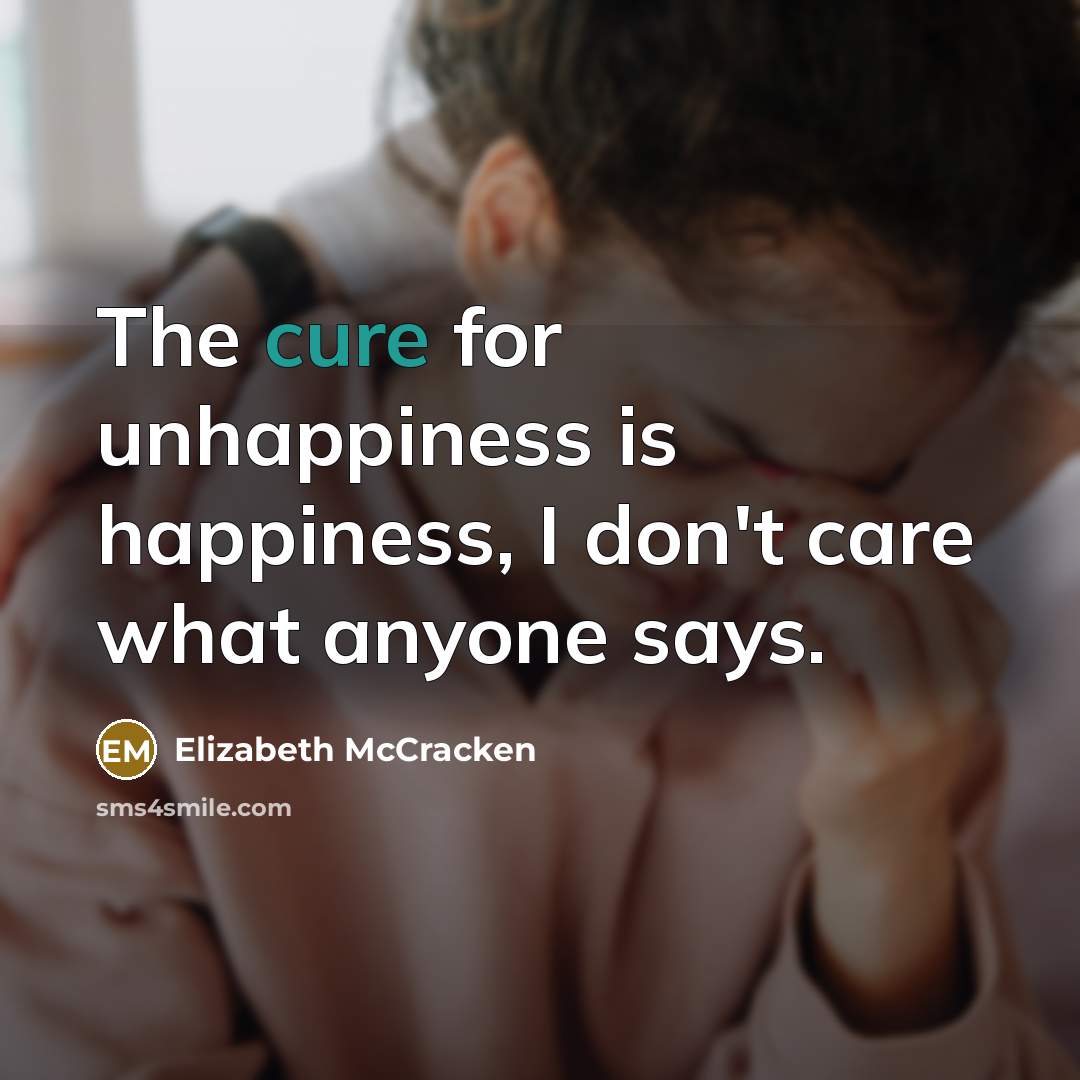 “The cure for unhappiness is happiness, I don't care what…” quote by Elizabeth McCracken