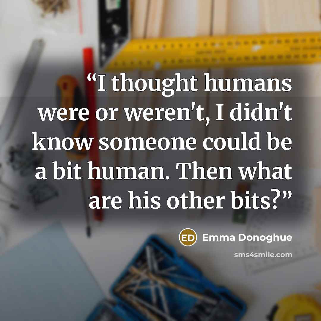 “I thought humans were or weren't, I didn't know someone could be a bit human. Then what are his other bits?” quote by Emma Donoghue