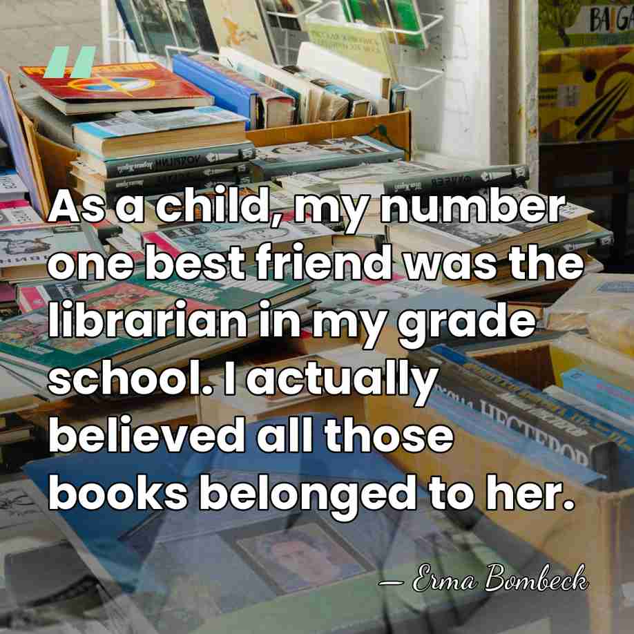 As a child, my number one best friend was the librarian in&hellip; - Erma Bombeck