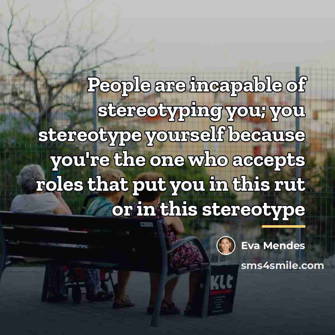 “People are incapable of stereotyping you; you stereotype yourself because…” quote by Eva Mendes