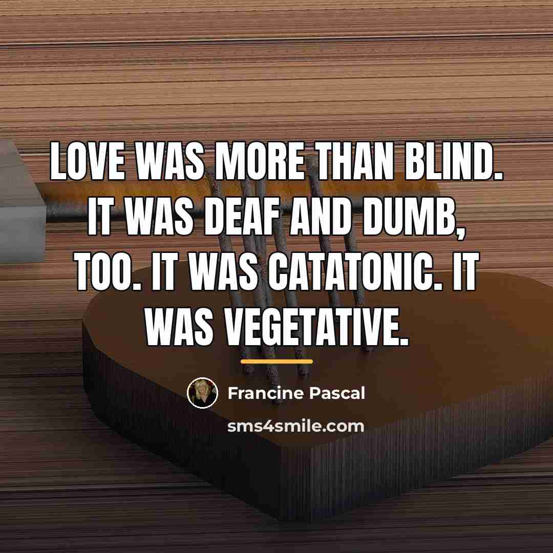 “Love was more than blind. It was deaf and dumb,…” quote by Francine Pascal