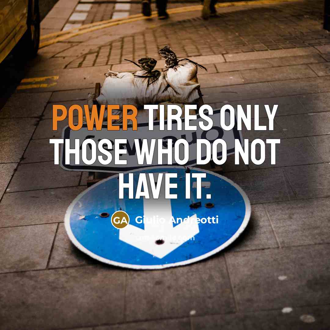 “Power tires only those who do not have it.…” quote by Giulio Andreotti