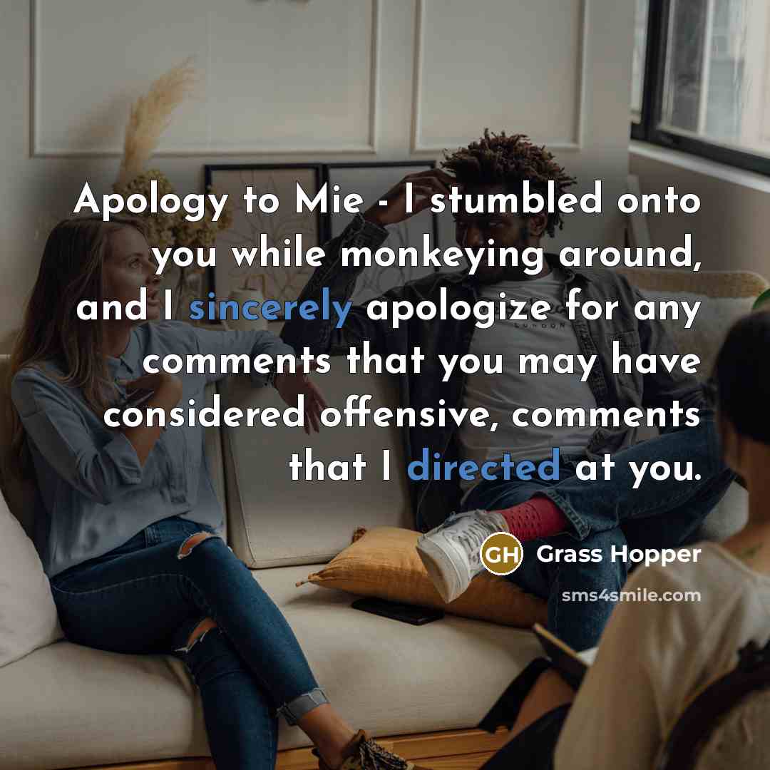 “Apology to Mie - I stumbled onto you while monkeying around, and I sincerely apologize for any comments that you may have considered offensive, comments that I directed at you.” quote by Grass Hopper