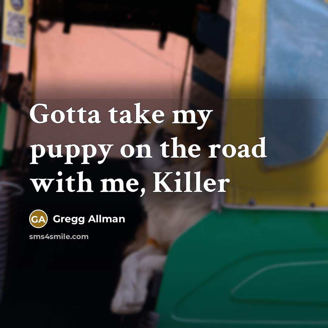 “Gotta take my puppy on the road with me, Killer…” quote by Gregg Allman