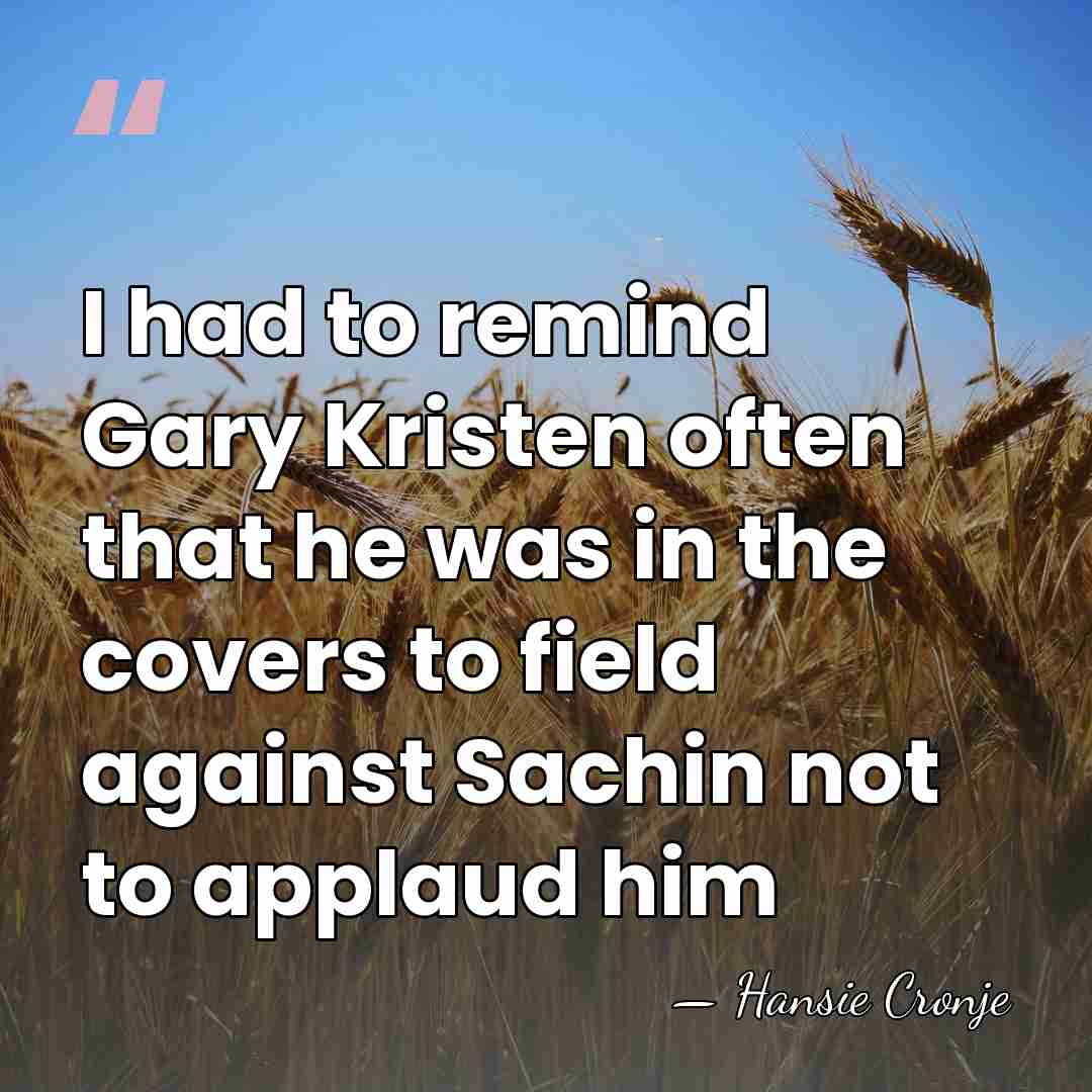 I had to remind Gary Kristen often that he was in the&hellip; - Hansie Cronje