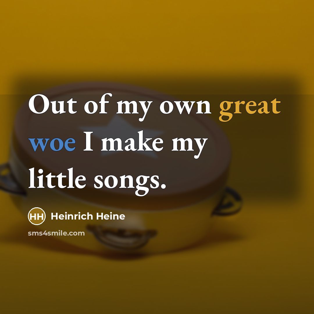 “Out of my own great woe I make my little…” quote by Heinrich Heine