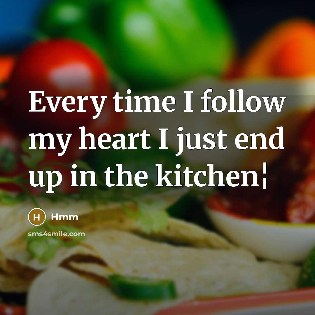 “Every time I follow my heart I just end up in the kitchen¦” quote by Hmm