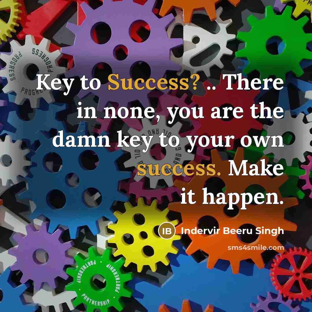 “Key to Success? .. There in none, you are the damn key to your own success. Make it happen.” quote by Indervir Beeru Singh