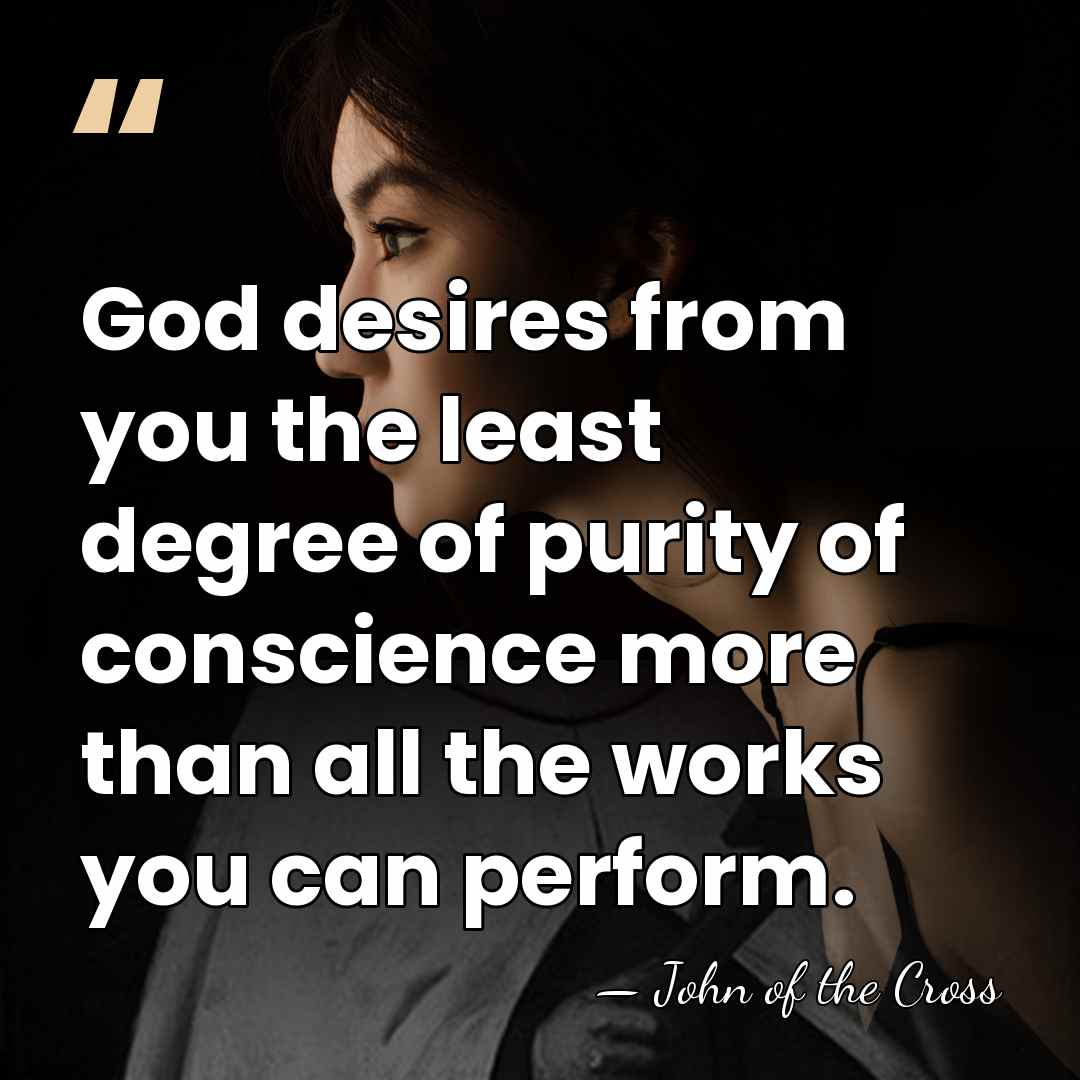 God desires from you the least degree of purity of conscience more&hellip; - John of the Cross