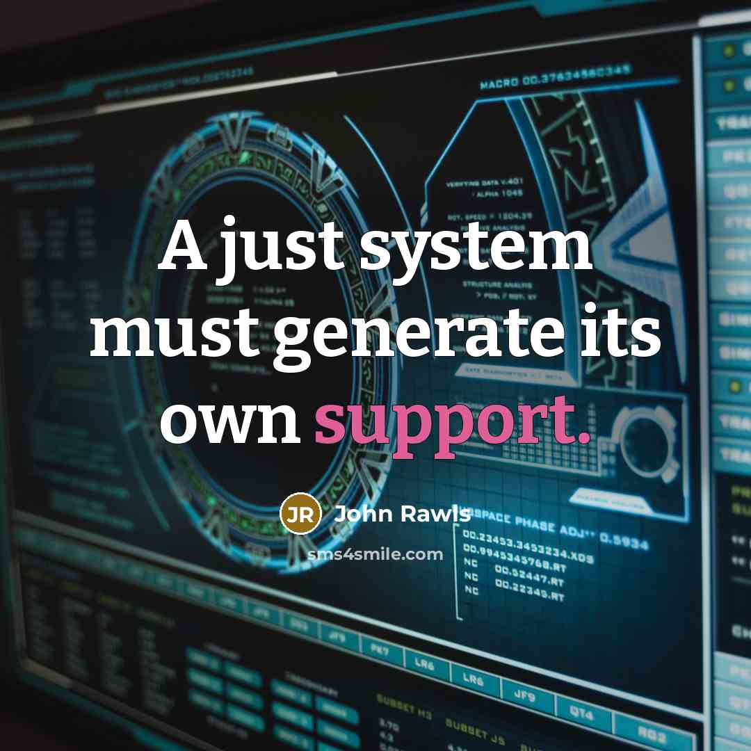 “A just system must generate its own support.” quote by John Rawls