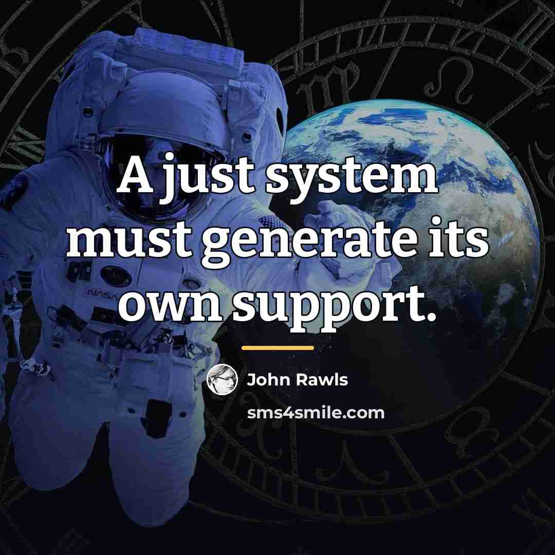 “A just system must generate its own support.…” quote by John Rawls