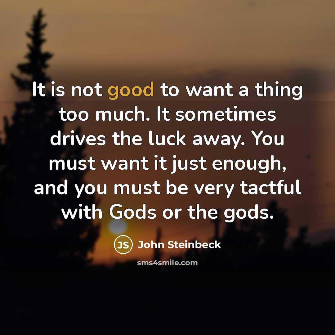 “It is not good to want a thing too much.…” quote by John Steinbeck