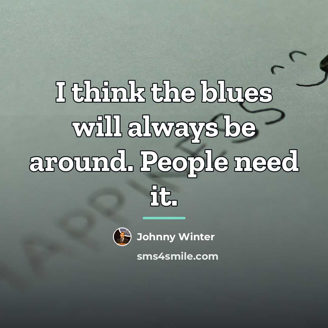 “I think the blues will always be around. People need…” quote by Johnny Winter