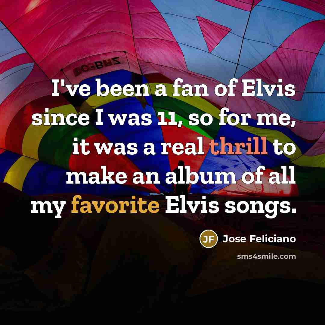 “I've been a fan of Elvis since I was 11,…” quote by Jose Feliciano