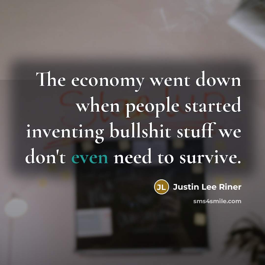 “The economy went down when people started inventing bullshit stuff…” quote by Justin Lee Riner