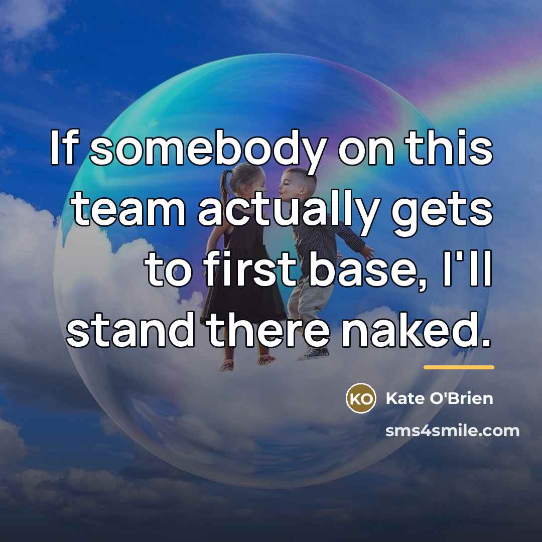 “If somebody on this team actually gets to first base,…” quote by Kate O'Brien