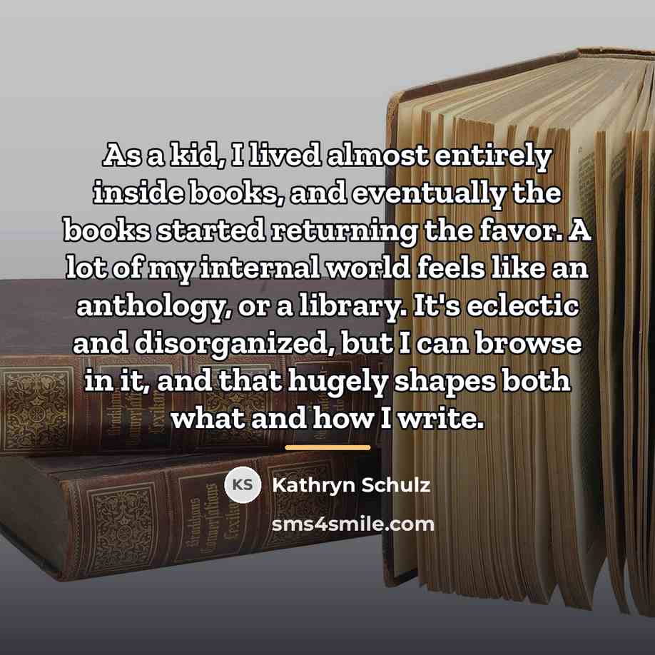 “As a kid, I lived almost entirely inside books, and…” quote by Kathryn Schulz