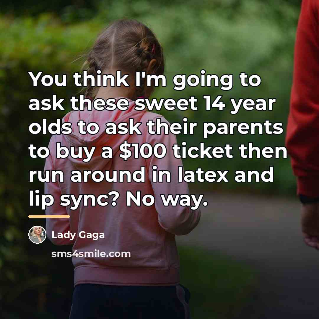 “You think I'm going to ask these sweet 14 year…” quote by Lady Gaga