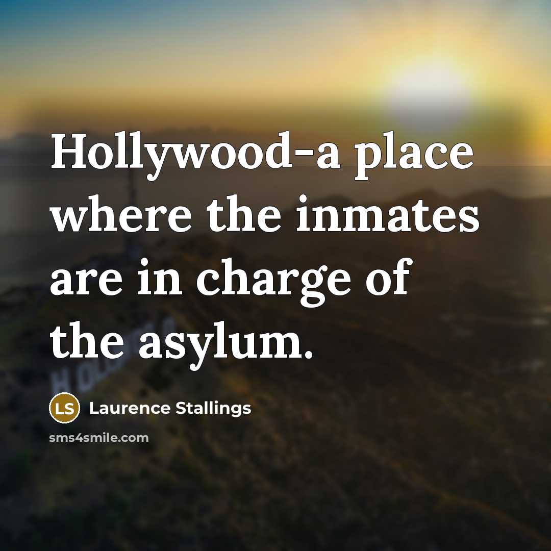 “Hollywood-a place where the inmates are in charge of the asylum.” quote by Laurence Stallings