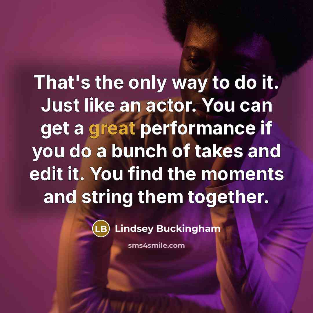 “That's the only way to do it. Just like an…” quote by Lindsey Buckingham