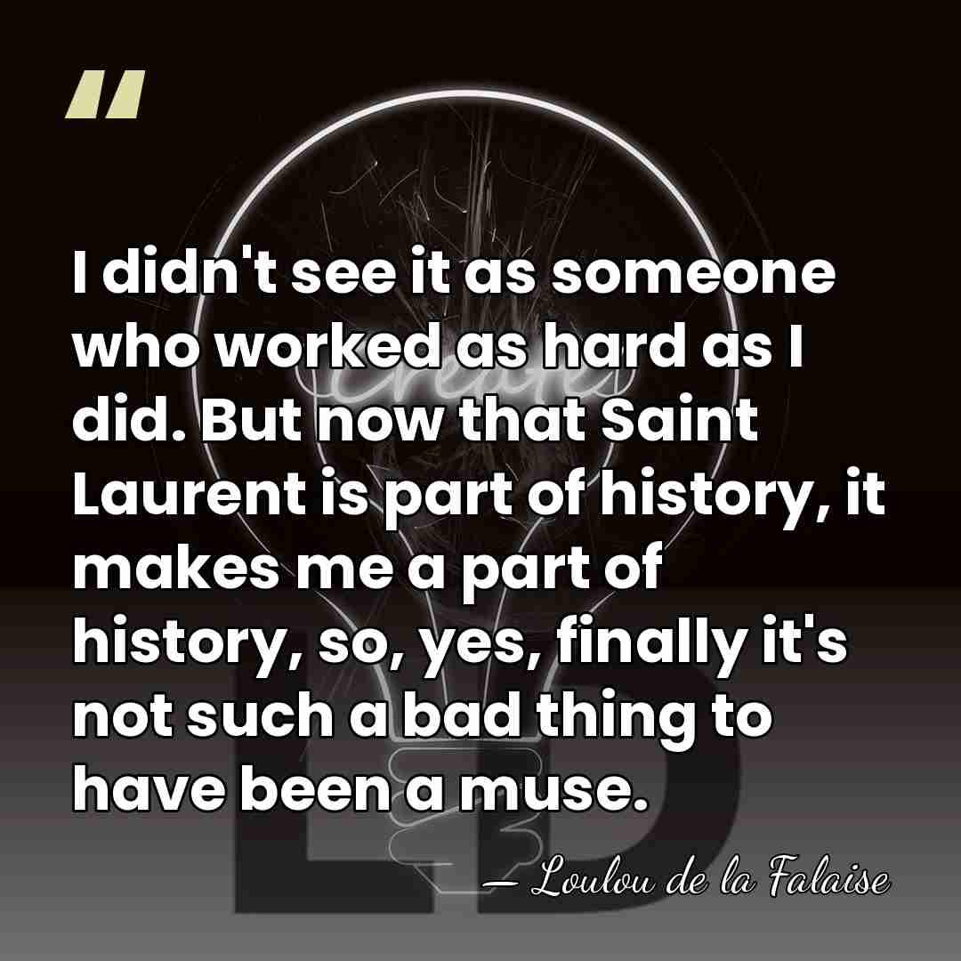 I didn't see it as someone who worked as hard as I&hellip; - Loulou de la Falaise