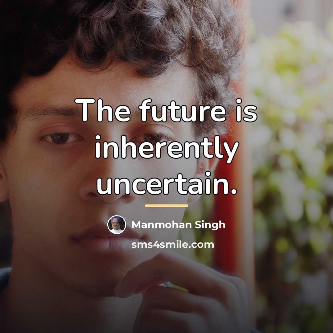 “The future is inherently uncertain.…” quote by Manmohan Singh