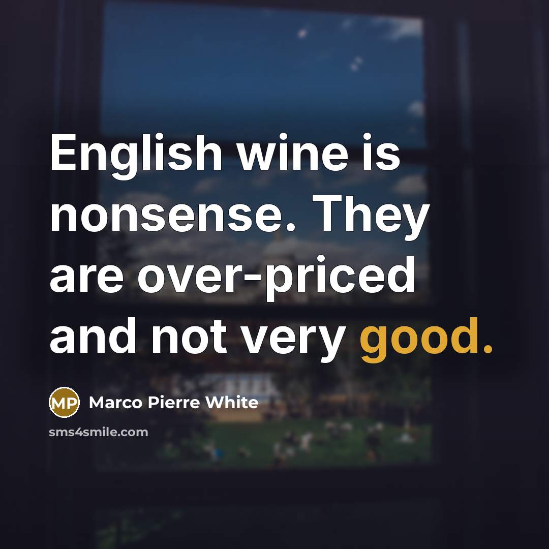 “English wine is nonsense. They are over-priced and not very…” quote by Marco Pierre White