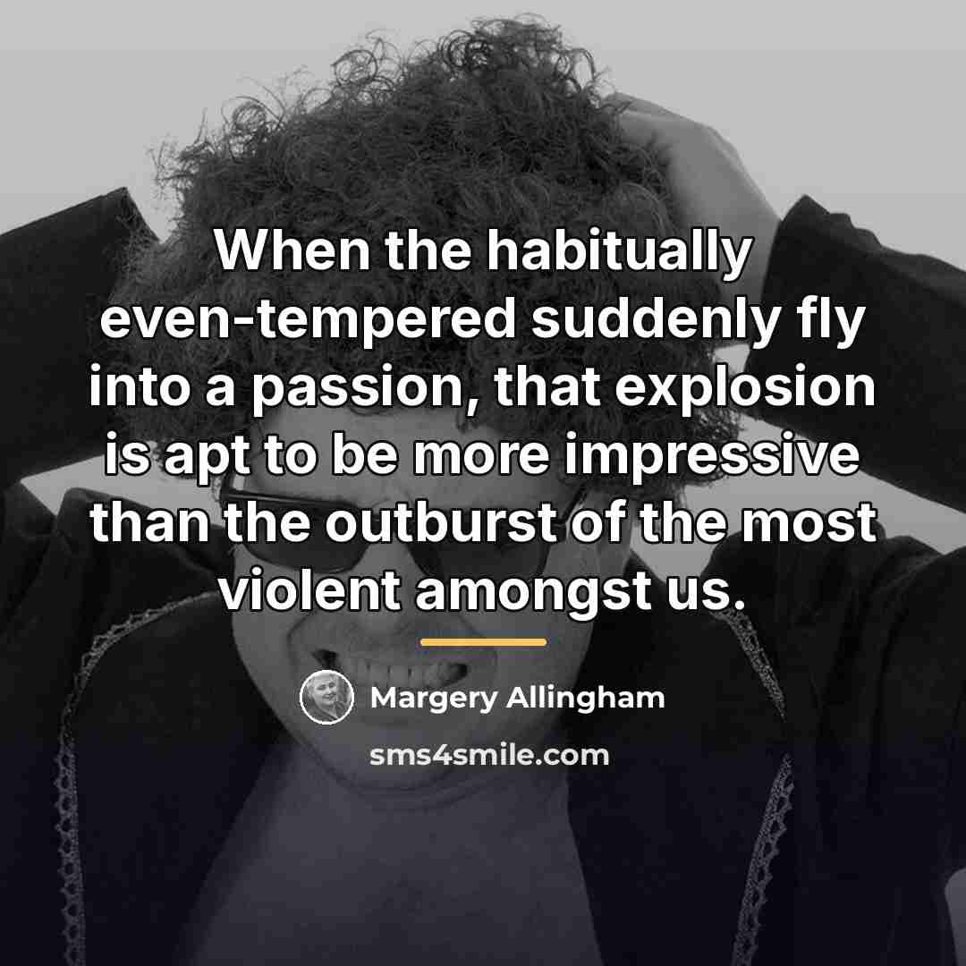 “When the habitually even-tempered suddenly fly into a passion, that…” quote by Margery Allingham