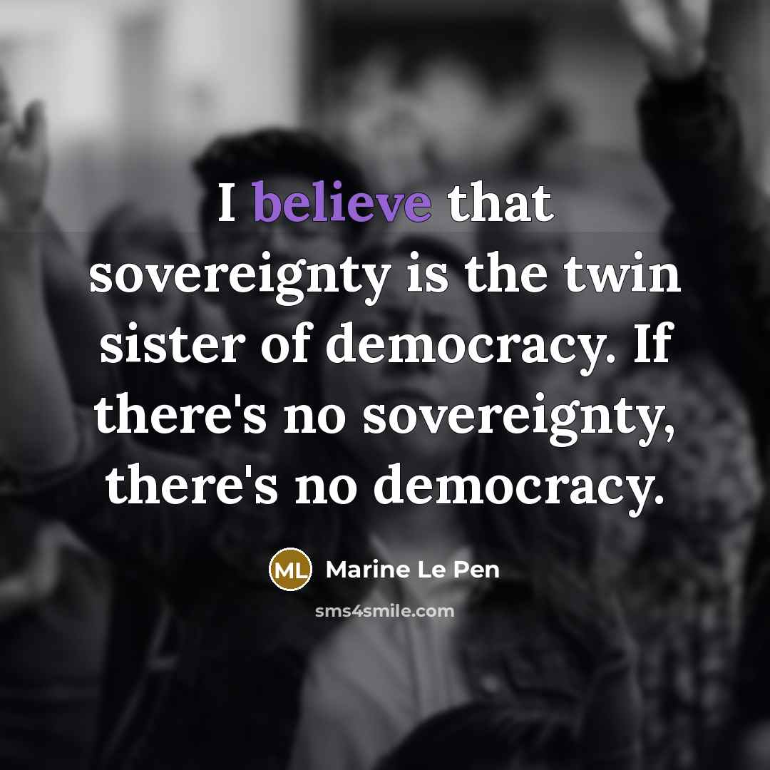 “I believe that sovereignty is the twin sister of democracy.…” quote by Marine Le Pen