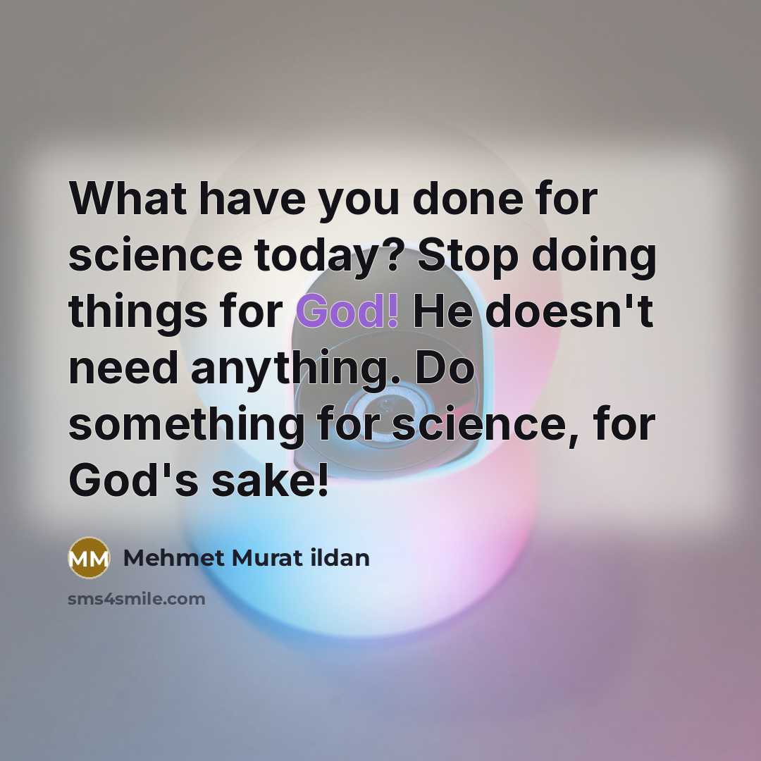 “What have you done for science today? Stop doing things…” quote by Mehmet Murat Ildan