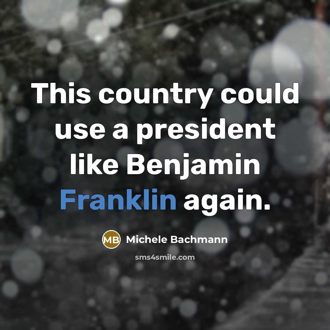 “This country could use a president like Benjamin Franklin again.” quote by Michele Bachmann
