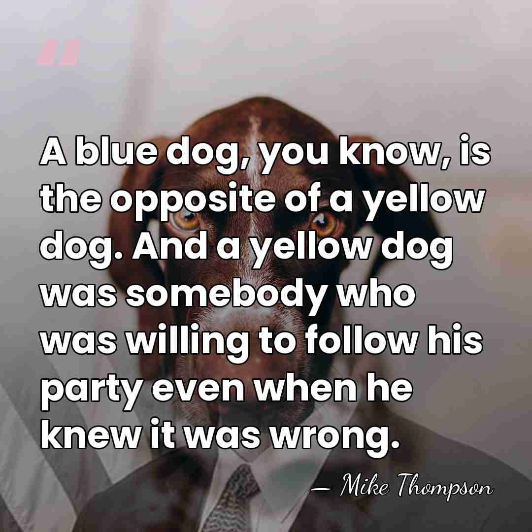 A blue dog, you know, is the opposite of a yellow dog.&hellip; - Mike Thompson
