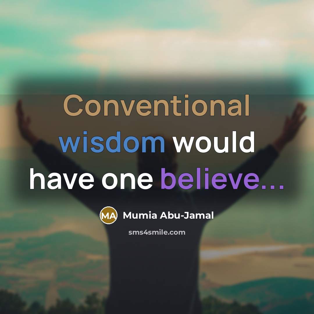 “Conventional wisdom would have one believe...…” quote by Mumia Abu-Jamal