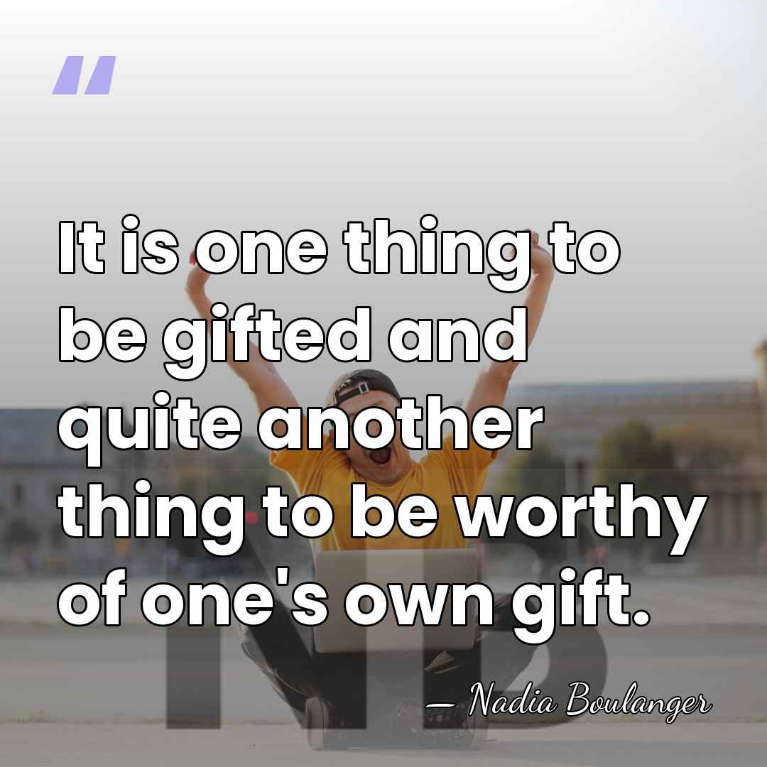 It is one thing to be gifted and quite another thing to&hellip; - Nadia Boulanger