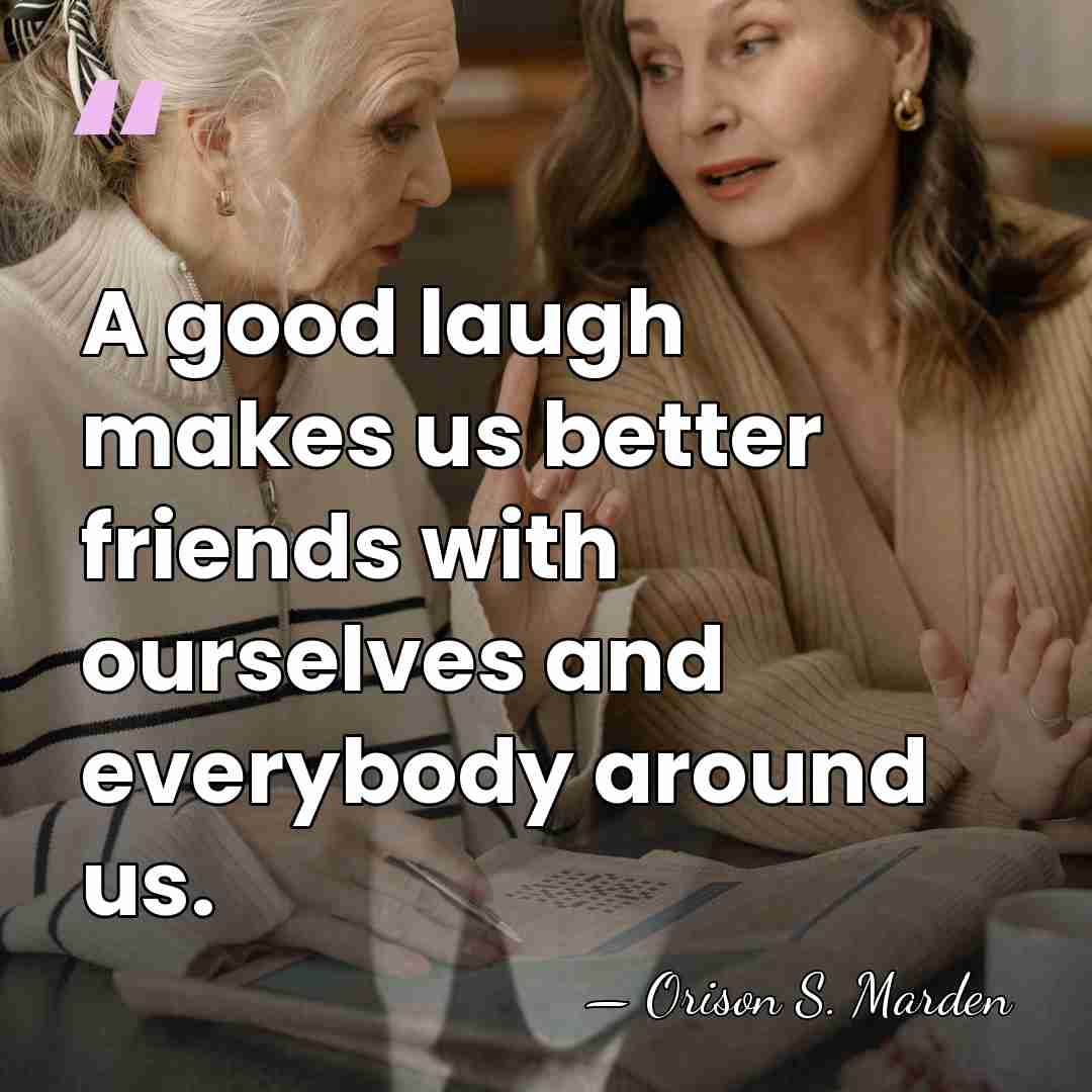 A good laugh makes us better friends with ourselves and everybody around&hellip; - Orison Swett Marden