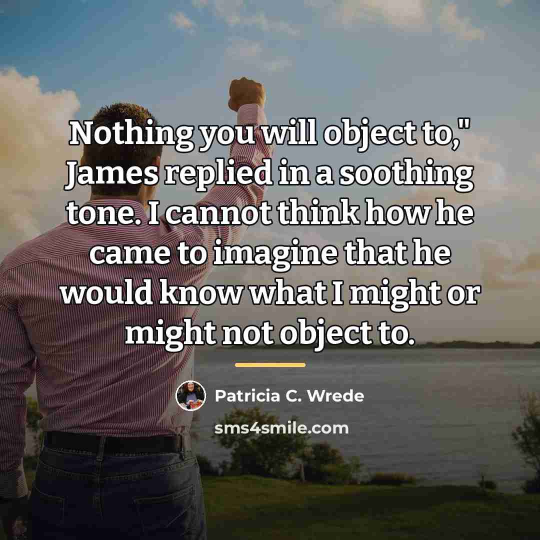 “Nothing you will object to," James replied in a soothing…” quote by Patricia C. Wrede