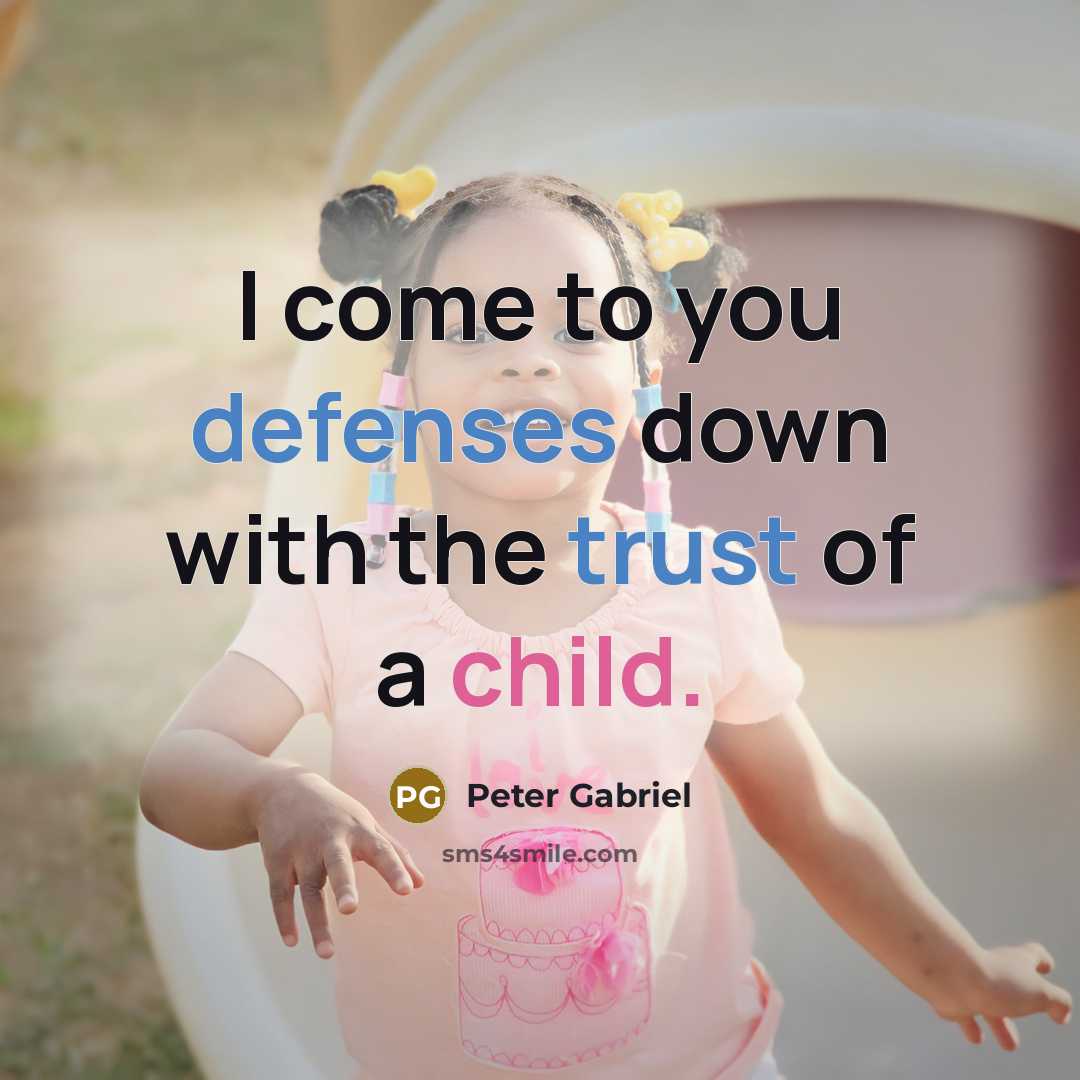 “I come to you defenses down with the trust of a child.” quote by Peter Gabriel