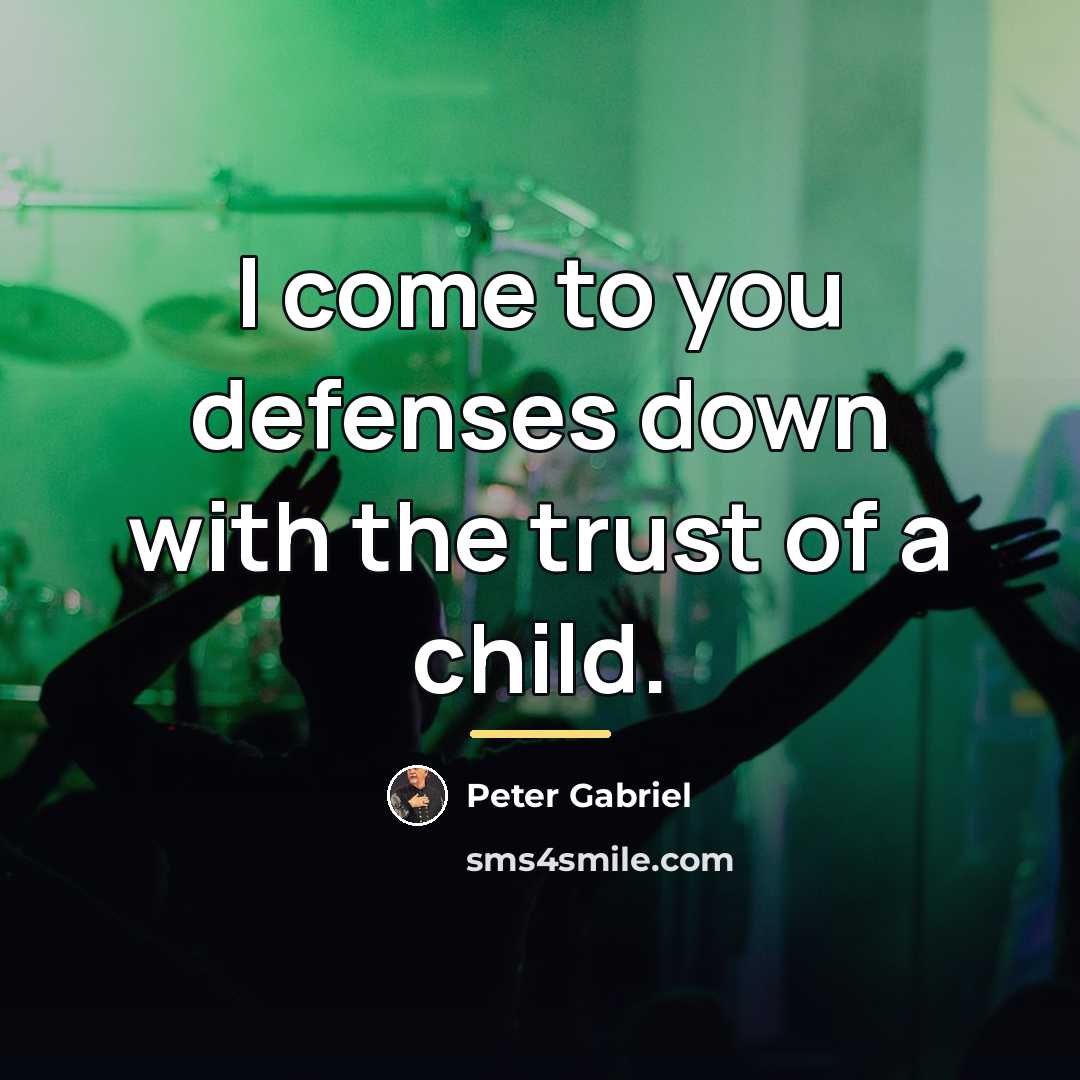 “I come to you defenses down with the trust of…” quote by Peter Gabriel