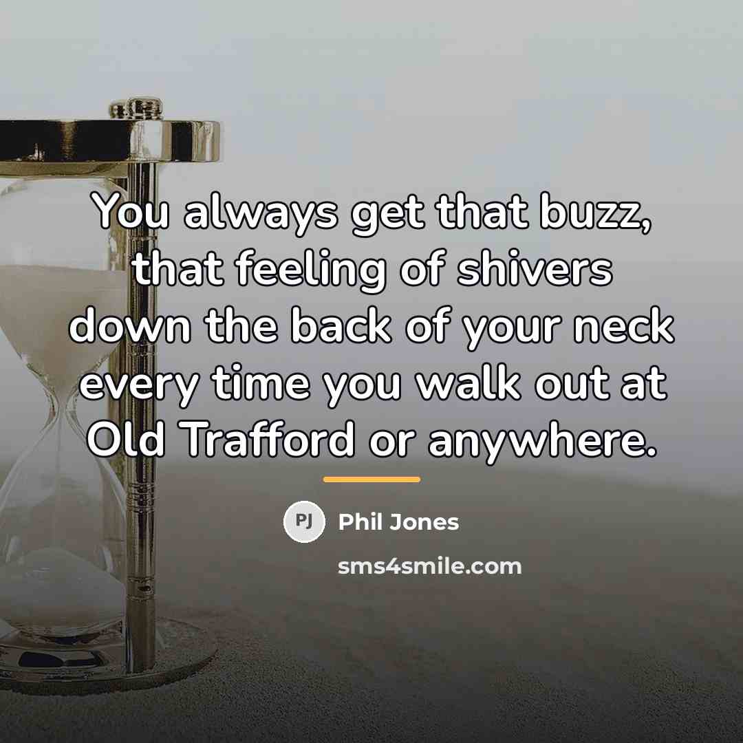 “You always get that buzz, that feeling of shivers down…” quote by Phil Jones