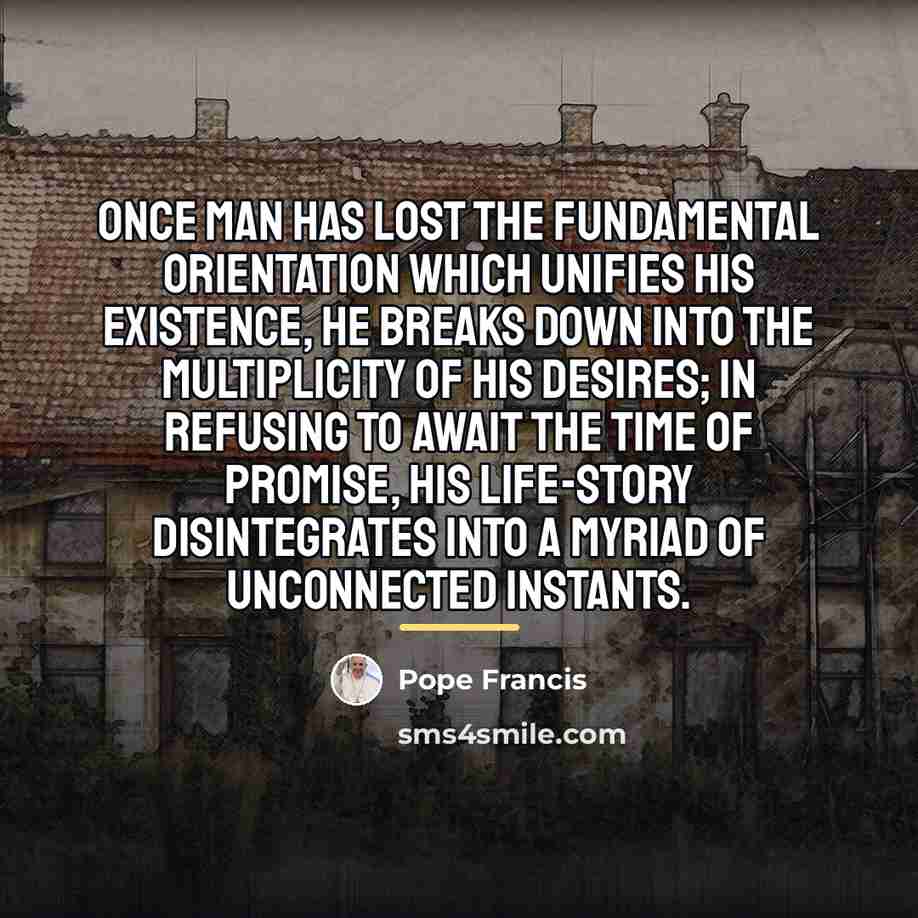 “Once man has lost the fundamental orientation which unifies his…” quote by Pope Francis