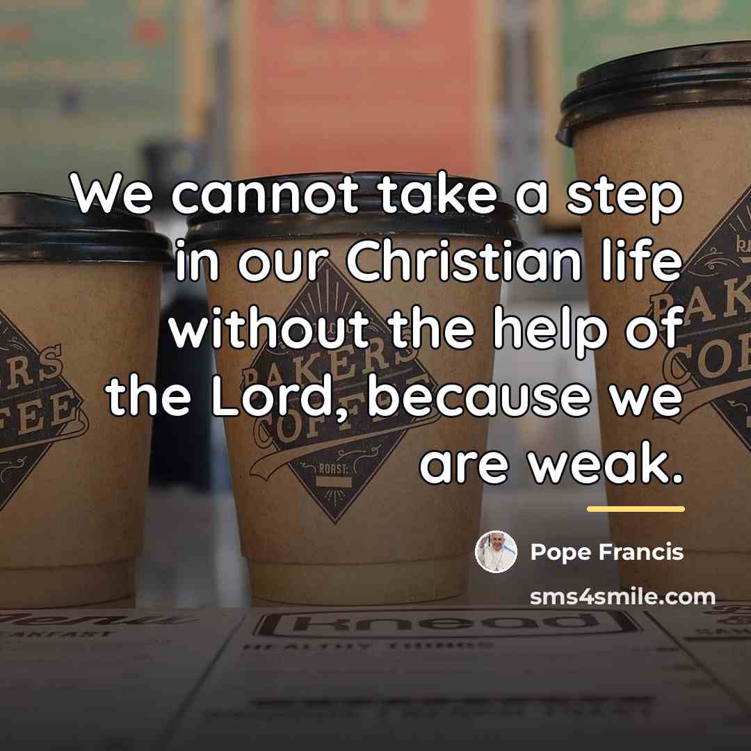“We cannot take a step in our Christian life without…” quote by Pope Francis