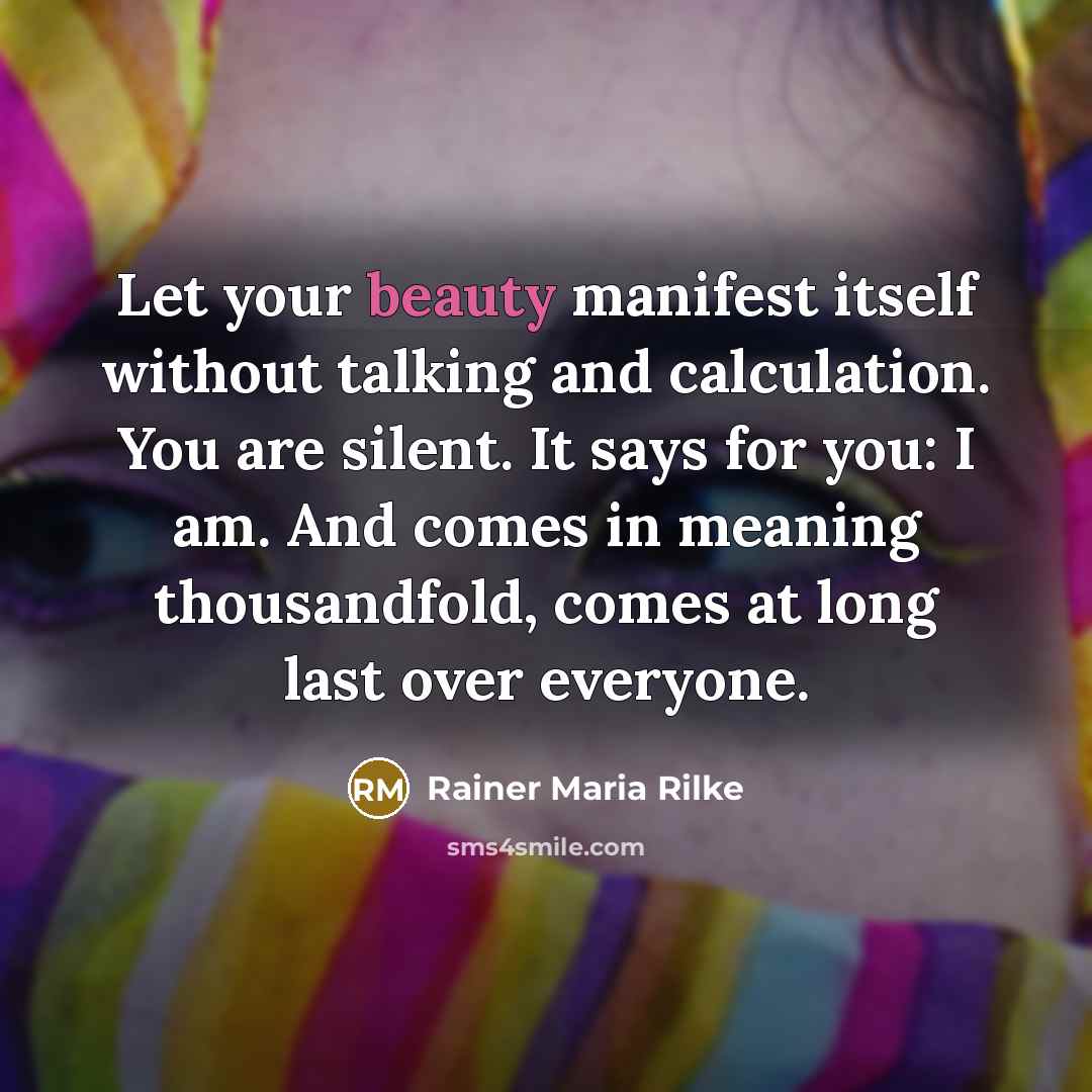“Let your beauty manifest itself without talking and calculation. You…” quote by Rainer Maria Rilke