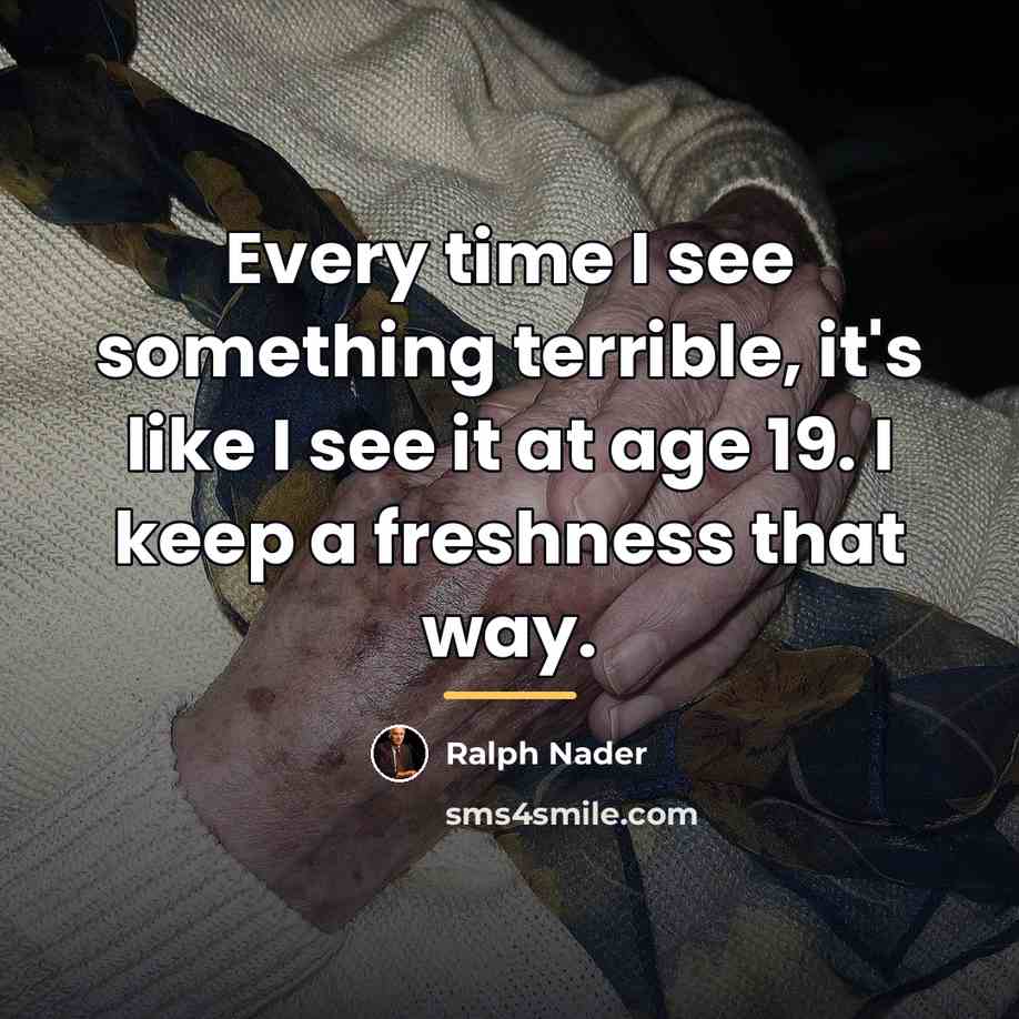 “Every time I see something terrible, it's like I see…” quote by Ralph Nader