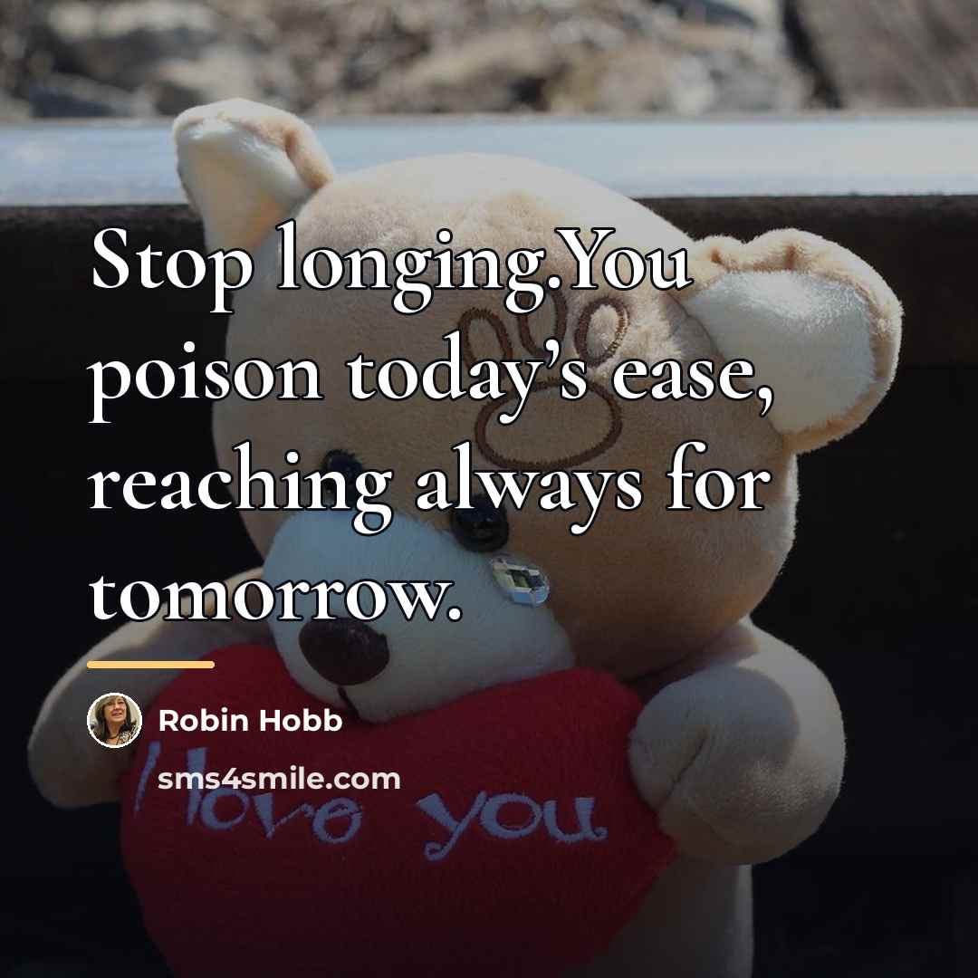 “Stop longing.You poison today’s ease, reaching always for tomorrow.…” quote by Robin Hobb