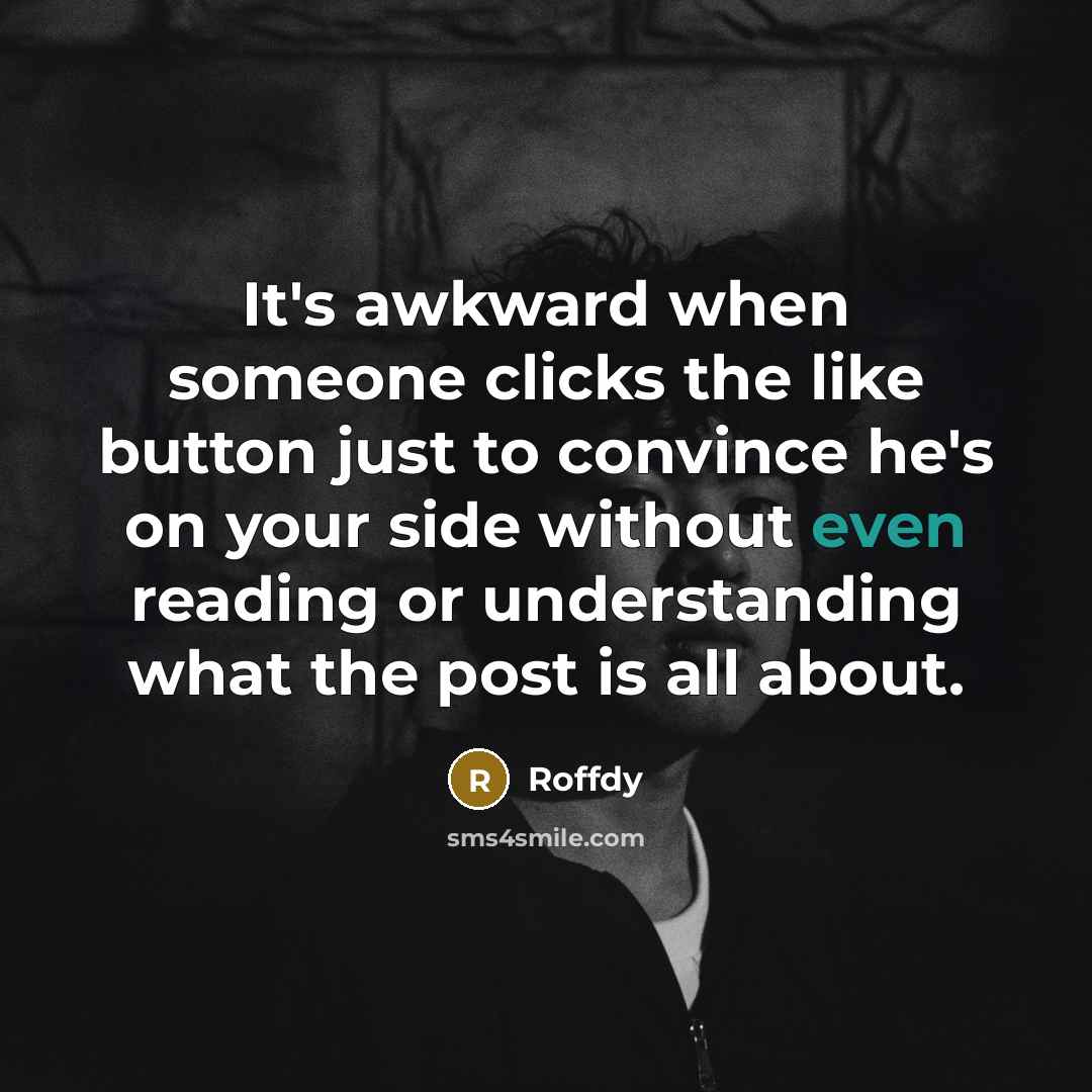 “It's awkward when someone clicks the like button just to convince he's on your side without even reading or understanding what the post is all about.” quote by Roffdy