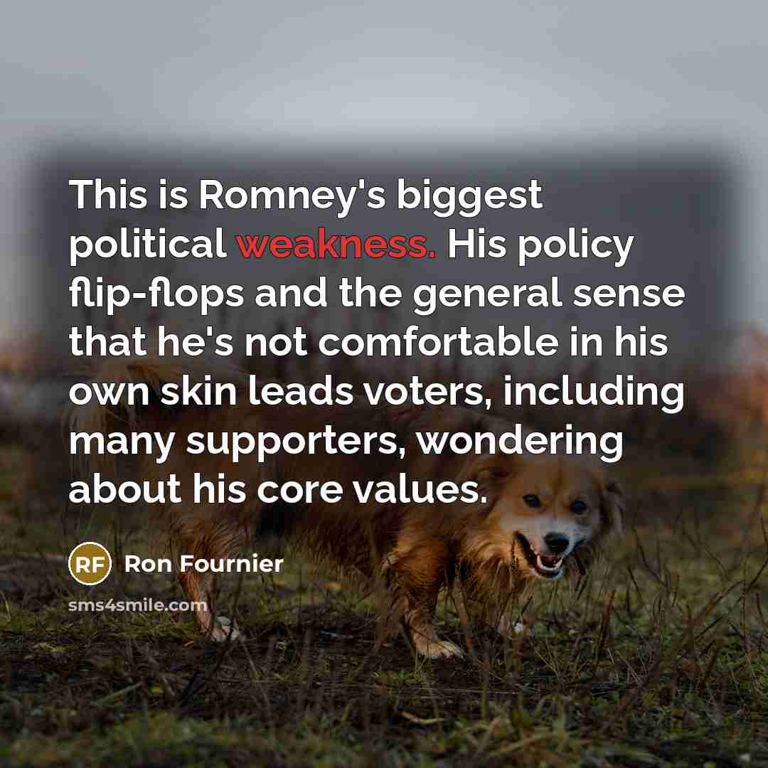 “This is Romney's biggest political weakness. His policy flip-flops and…” quote by Ron Fournier